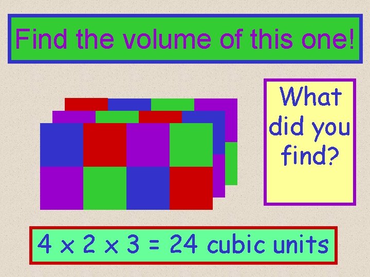 Find the volume of this one! What did you find? 4 x 2 x