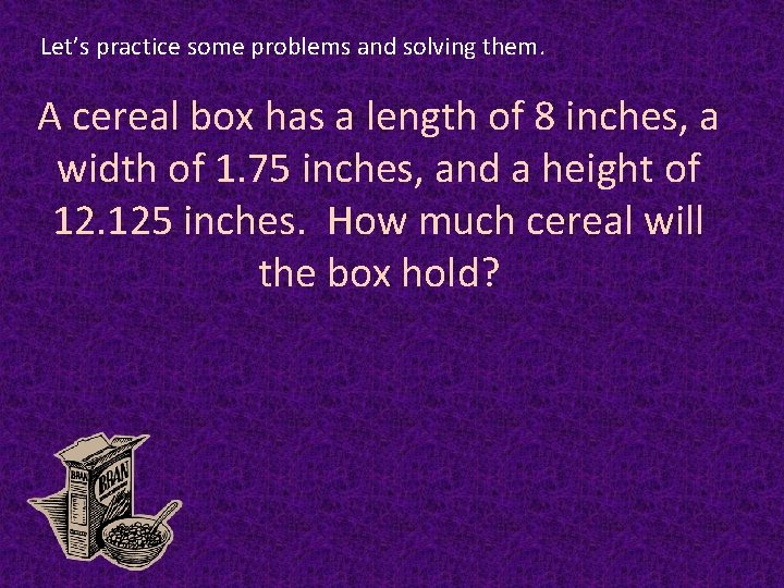 Let’s practice some problems and solving them. A cereal box has a length of