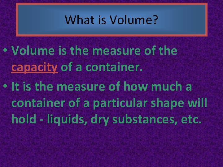 What is Volume? • Volume is the measure of the capacity of a container.