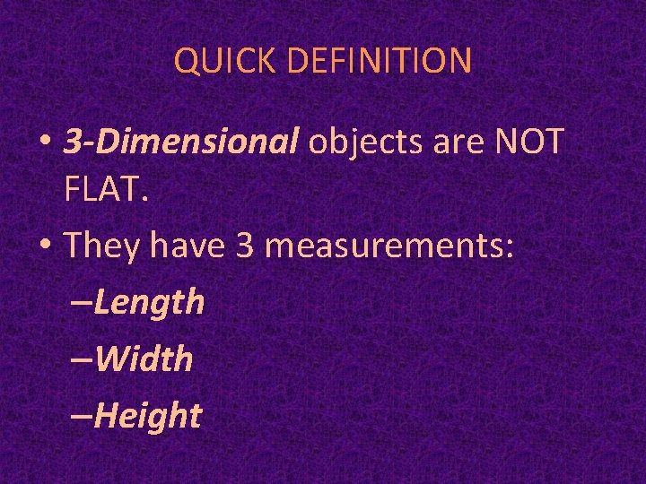 QUICK DEFINITION • 3 -Dimensional objects are NOT FLAT. • They have 3 measurements: