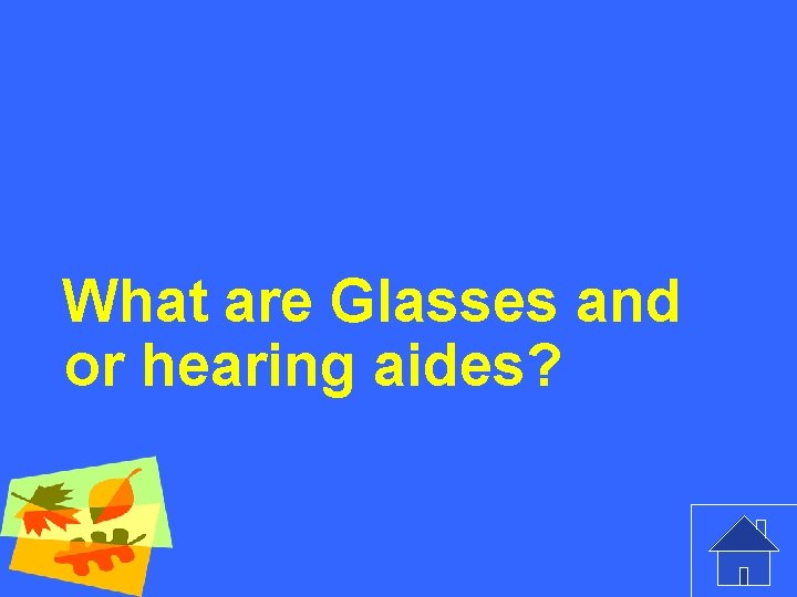 What are Glasses and or hearing aides? 