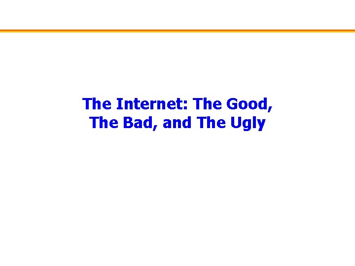 The Internet: The Good, The Bad, and The Ugly 