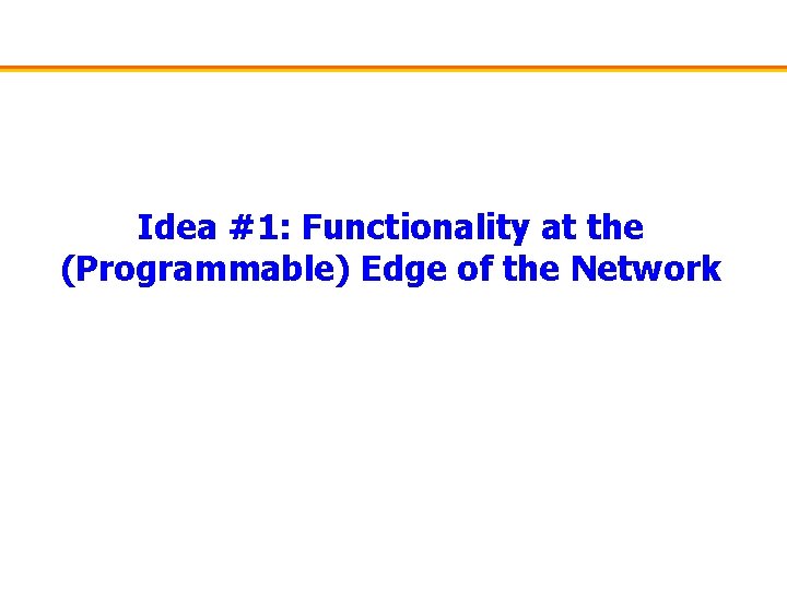 Idea #1: Functionality at the (Programmable) Edge of the Network 