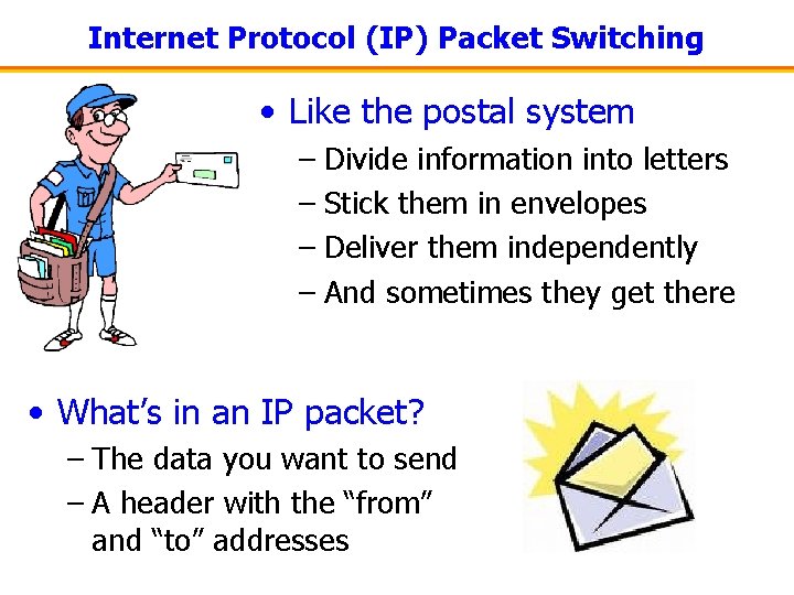 Internet Protocol (IP) Packet Switching • Like the postal system – Divide information into