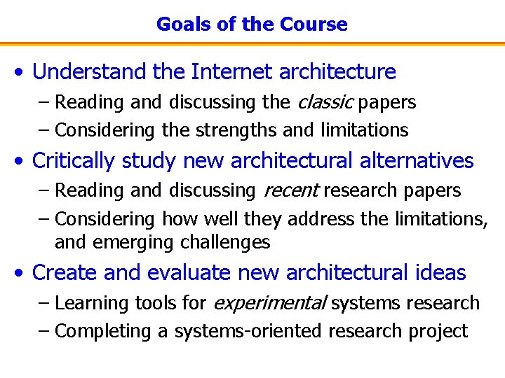 Goals of the Course • Understand the Internet architecture – Reading and discussing the