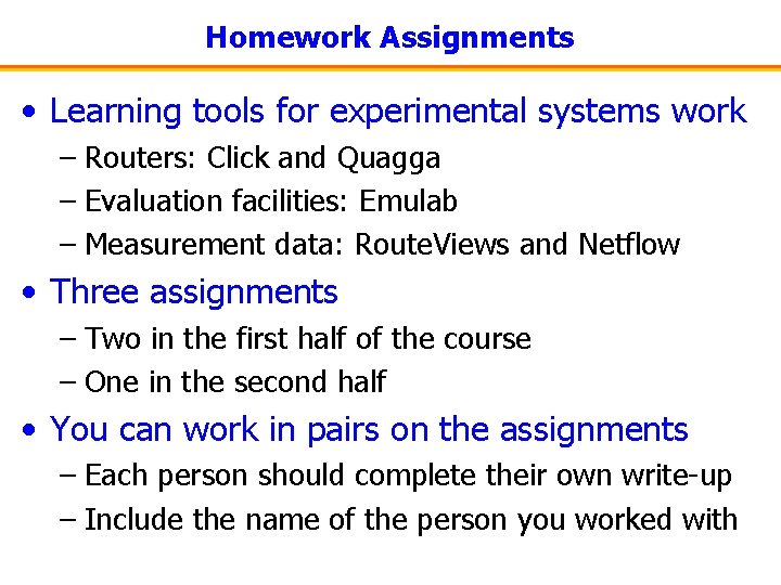 Homework Assignments • Learning tools for experimental systems work – Routers: Click and Quagga