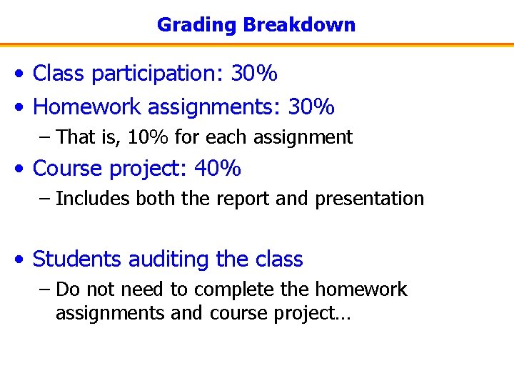Grading Breakdown • Class participation: 30% • Homework assignments: 30% – That is, 10%
