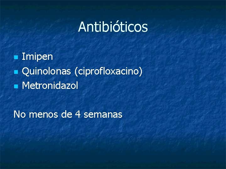 Antibióticos n n n Imipen Quinolonas (ciprofloxacino) Metronidazol No menos de 4 semanas 