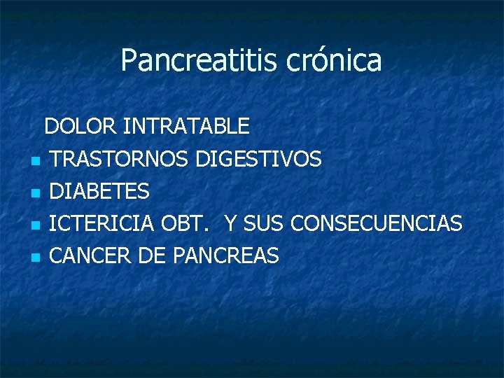 Pancreatitis crónica DOLOR INTRATABLE n TRASTORNOS DIGESTIVOS n DIABETES n ICTERICIA OBT. Y SUS