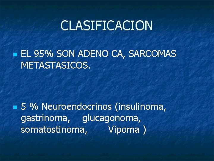 CLASIFICACION n n EL 95% SON ADENO CA, SARCOMAS METASTASICOS. 5 % Neuroendocrinos (insulinoma,