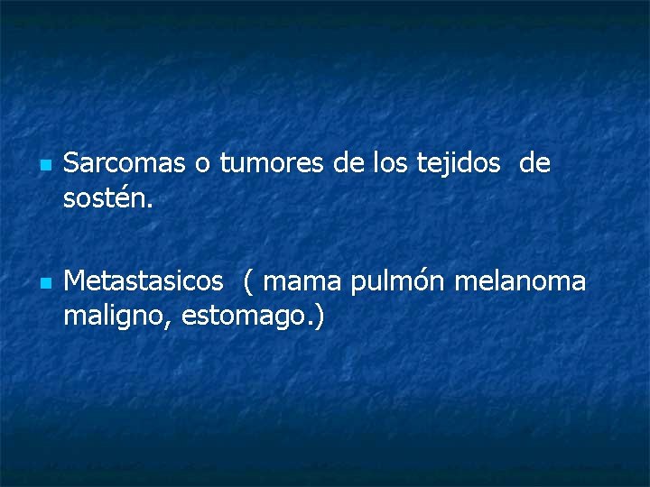 n n Sarcomas o tumores de los tejidos de sostén. Metastasicos ( mama pulmón