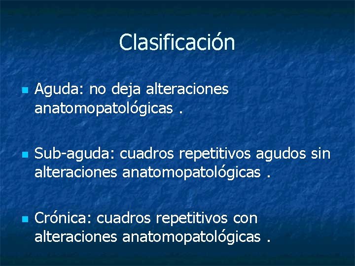 Clasificación n Aguda: no deja alteraciones anatomopatológicas. Sub-aguda: cuadros repetitivos agudos sin alteraciones anatomopatológicas.