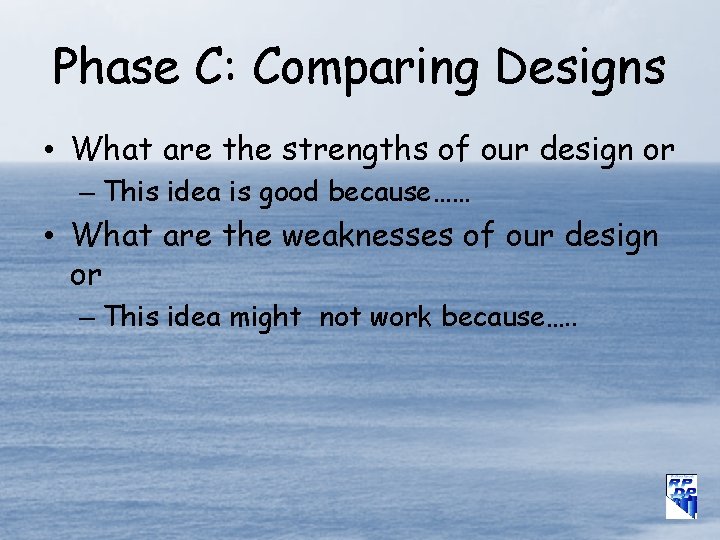 Phase C: Comparing Designs • What are the strengths of our design or –