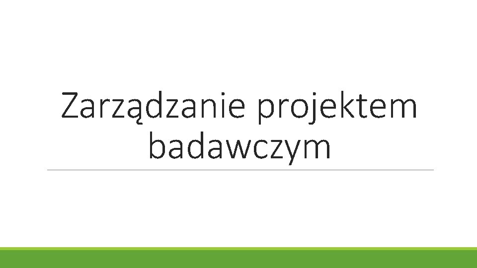 Zarządzanie projektem badawczym Zarządzanie projektem badawczym