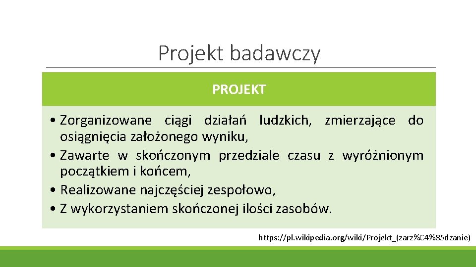 Projekt badawczy PROJEKT • Zorganizowane ciągi działań ludzkich, zmierzające do osiągnięcia założonego wyniku, •