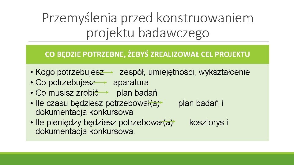 Przemyślenia przed konstruowaniem projektu badawczego CO BĘDZIE POTRZEBNE, ŻEBYŚ ZREALIZOWAŁ CEL PROJEKTU • •