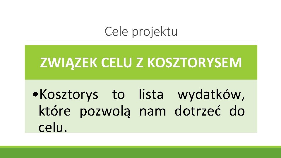 Cele projektu ZWIĄZEK CELU Z KOSZTORYSEM • Kosztorys to lista wydatków, które pozwolą nam