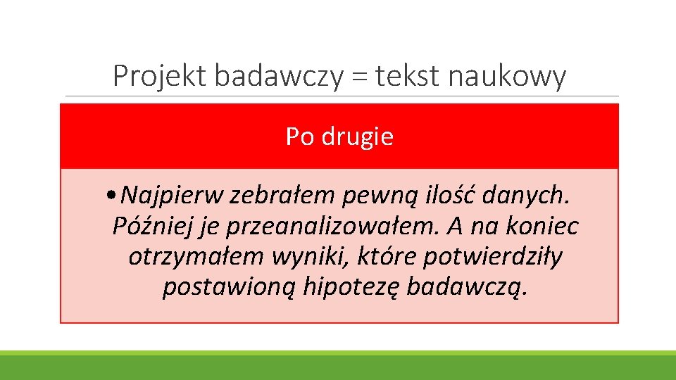 Projekt badawczy = tekst naukowy Po drugie • Najpierw zebrałem pewną ilość danych. Później