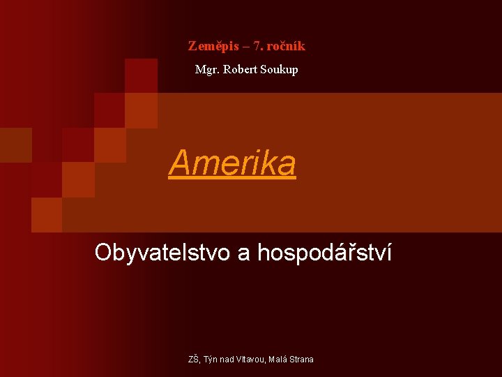 Zeměpis – 7. ročník Mgr. Robert Soukup Amerika Obyvatelstvo a hospodářství ZŠ, Týn nad