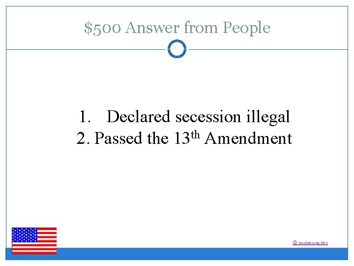 $500 Answer from People 1. Declared secession illegal 2. Passed the 13 th Amendment