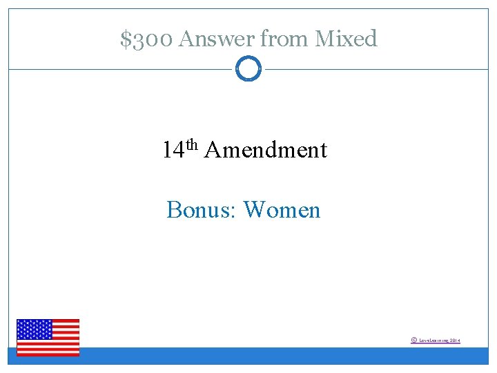 $300 Answer from Mixed 14 th Amendment Bonus: Women © Love. Learning 2014 