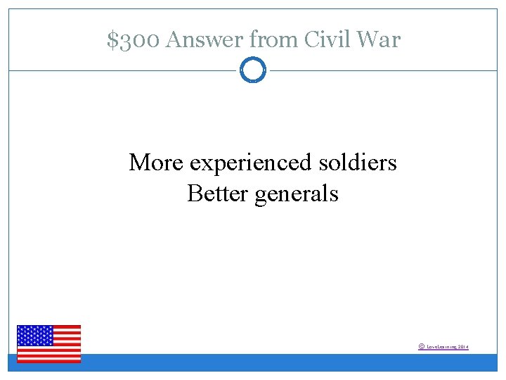 $300 Answer from Civil War More experienced soldiers Better generals © Love. Learning 2014