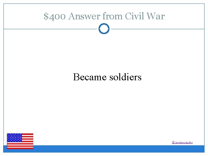 $400 Answer from Civil War Became soldiers © Love. Learning 2014 