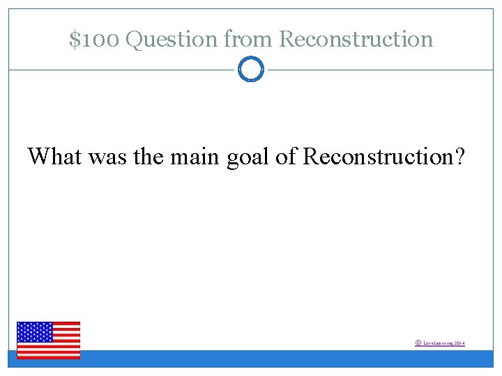 $100 Question from Reconstruction What was the main goal of Reconstruction? © Love. Learning