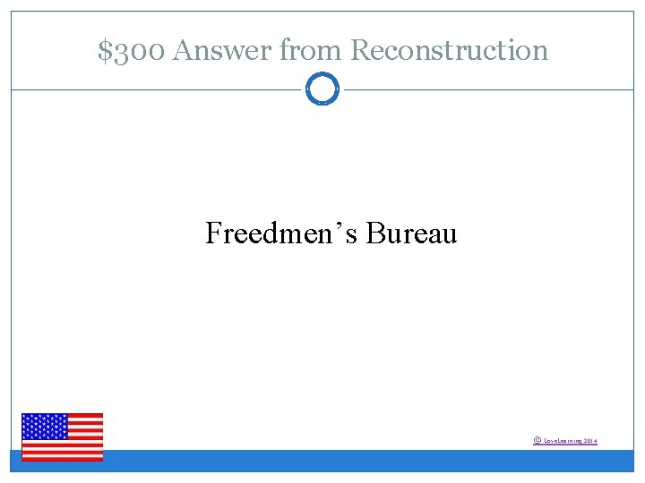 $300 Answer from Reconstruction Freedmen’s Bureau © Love. Learning 2014 