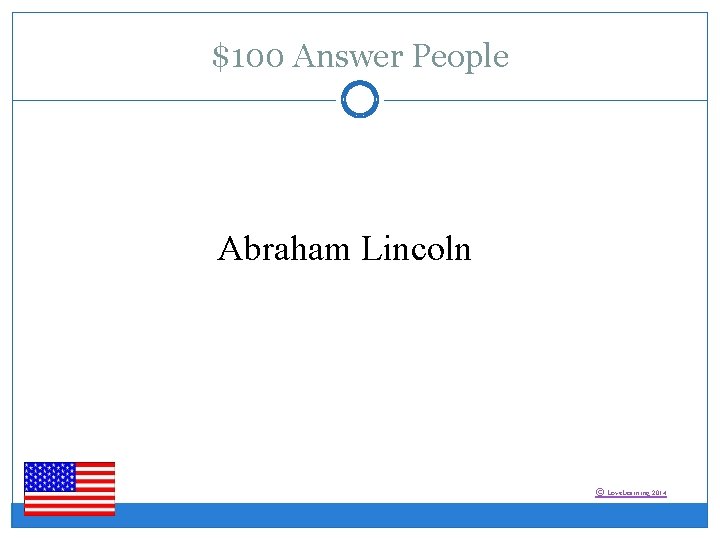 $100 Answer People Abraham Lincoln © Love. Learning 2014 