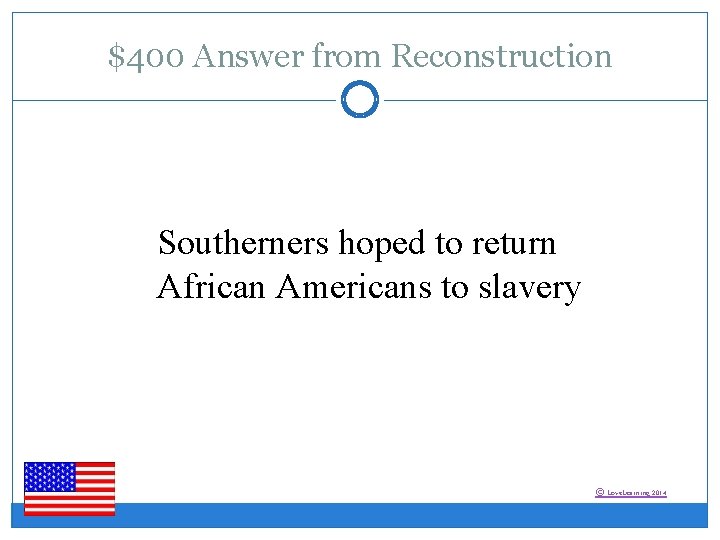 $400 Answer from Reconstruction Southerners hoped to return African Americans to slavery © Love.