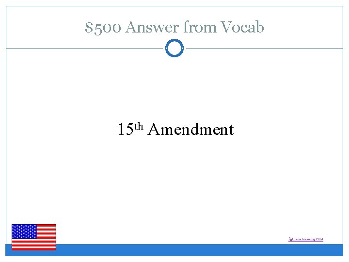 $500 Answer from Vocab 15 th Amendment © Love. Learning 2014 