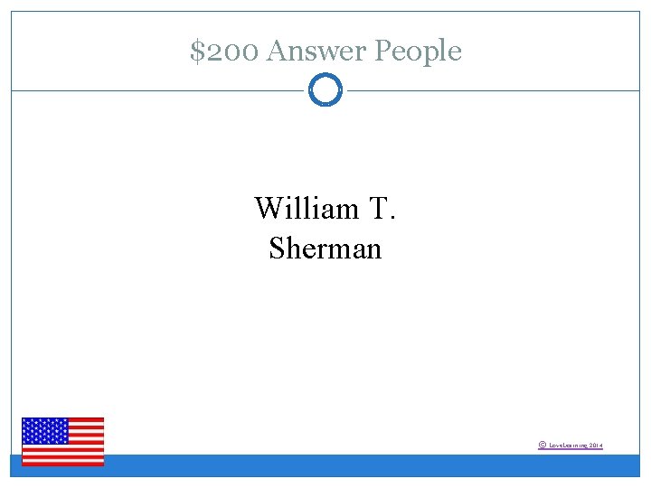 $200 Answer People William T. Sherman © Love. Learning 2014 