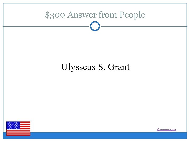 $300 Answer from People Ulysseus S. Grant © Love. Learning 2014 