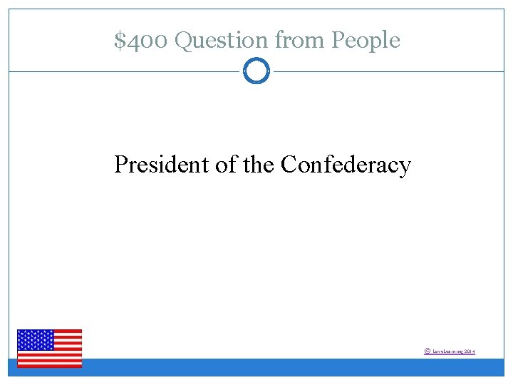 $400 Question from People President of the Confederacy © Love. Learning 2014 