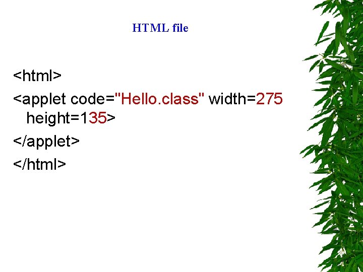 HTML file <html> <applet code="Hello. class" width=275 height=135> </applet> </html> 