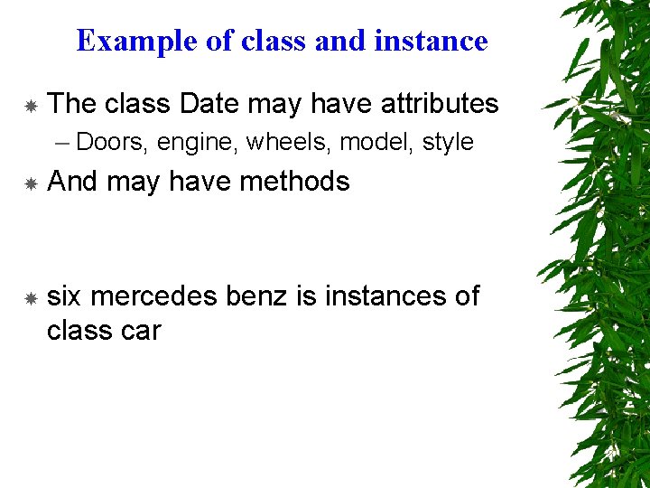 Example of class and instance The class Date may have attributes – Doors, engine,