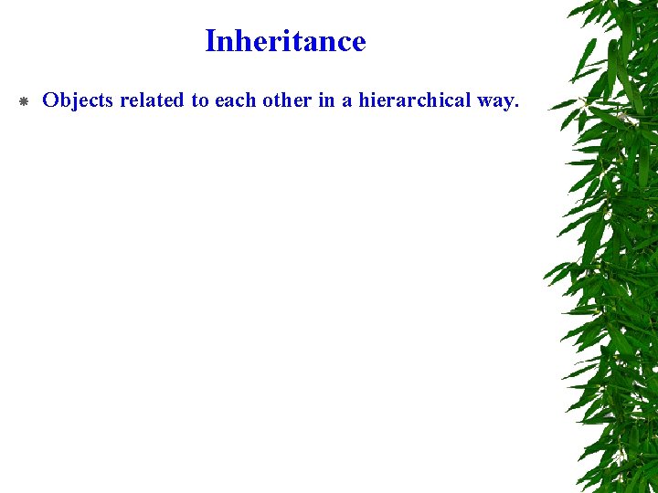 Inheritance Objects related to each other in a hierarchical way. 