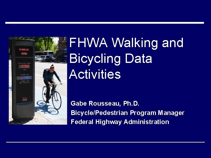 FHWA Walking and Bicycling Data Activities Gabe Rousseau, Ph. D. Bicycle/Pedestrian Program Manager Federal
