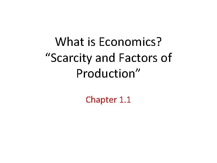 What is Economics? “Scarcity and Factors of Production” Chapter 1. 1 