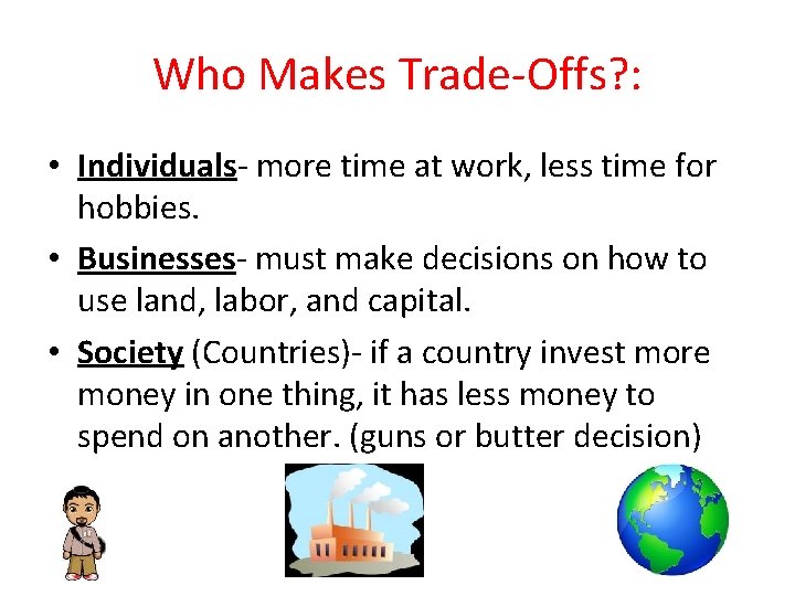 Who Makes Trade-Offs? : • Individuals- more time at work, less time for hobbies.