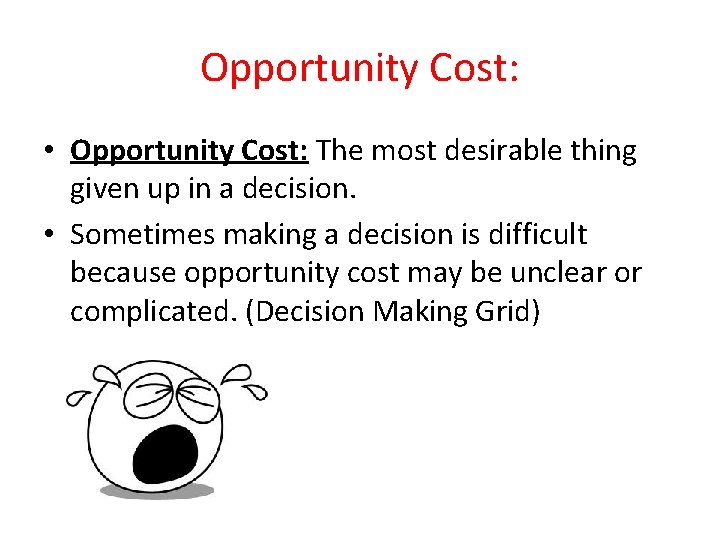 Opportunity Cost: • Opportunity Cost: The most desirable thing given up in a decision.