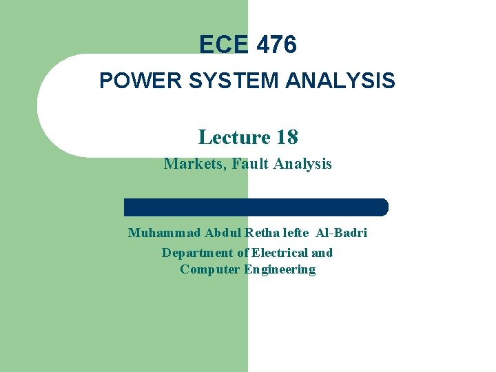 ECE 476 POWER SYSTEM ANALYSIS Lecture 18 Markets, Fault Analysis Muhammad Abdul Retha lefte