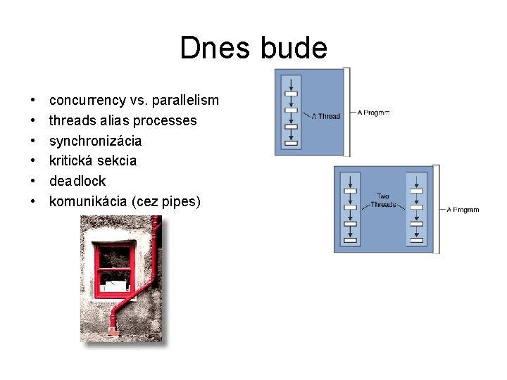 Dnes bude • • • concurrency vs. parallelism threads alias processes synchronizácia kritická sekcia