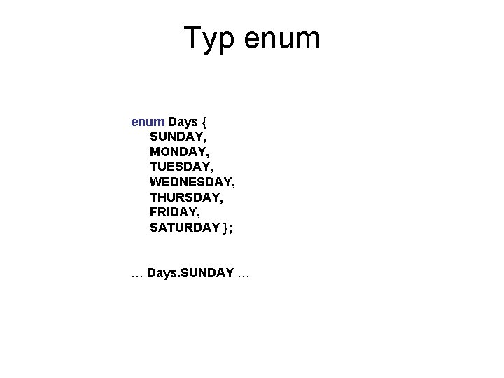 Typ enum Days { SUNDAY, MONDAY, TUESDAY, WEDNESDAY, THURSDAY, FRIDAY, SATURDAY }; … Days.