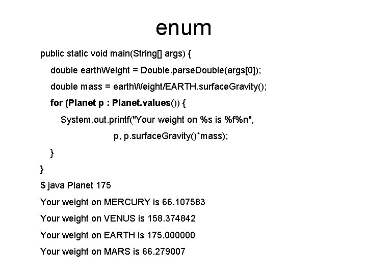 enum public static void main(String[] args) { double earth. Weight = Double. parse. Double(args[0]);