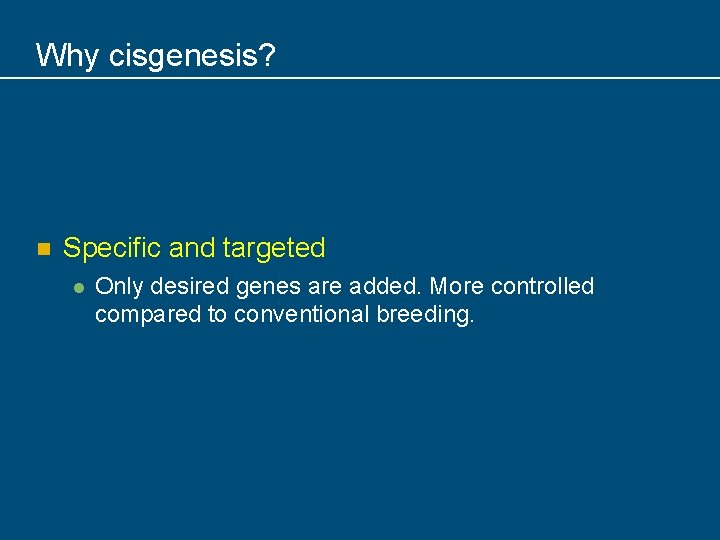 Why cisgenesis? n Specific and targeted l Only desired genes are added. More controlled