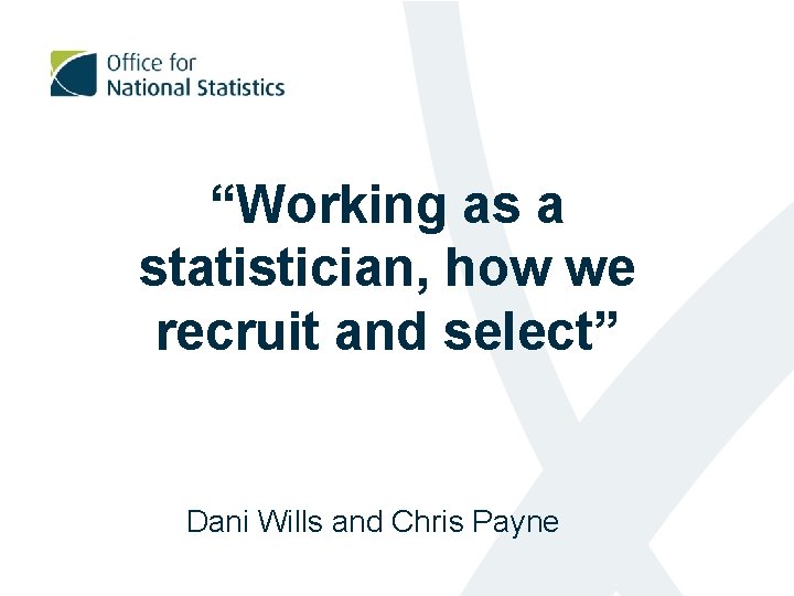 “Working as a statistician, how we recruit and select” Dani Wills and Chris Payne