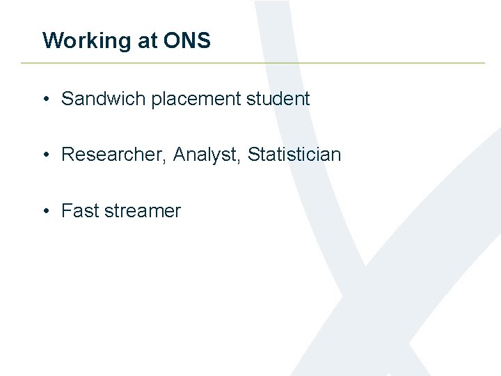 Working at ONS • Sandwich placement student • Researcher, Analyst, Statistician • Fast streamer
