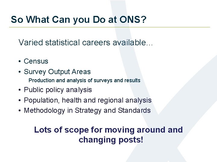 So What Can you Do at ONS? Varied statistical careers available… • Census •